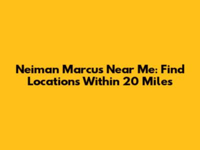 Neiman Marcus Near Me: Find Locations Within 20 Miles