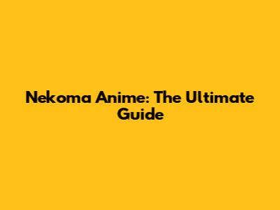 Nekoma Anime: The Ultimate Guide