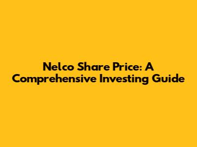 Nelco Share Price: A Comprehensive Investing Guide