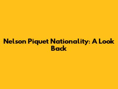 Nelson Piquet Nationality: A Look Back