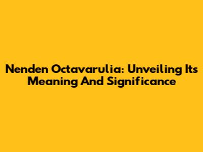 Nenden Octavarulia: Unveiling Its Meaning And Significance