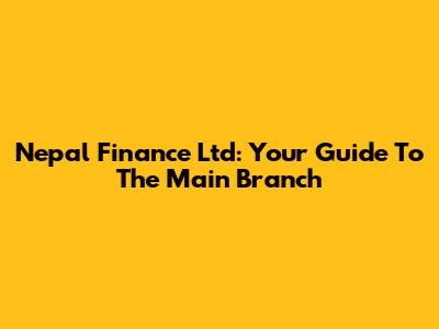 Nepal Finance Ltd: Your Guide To The Main Branch