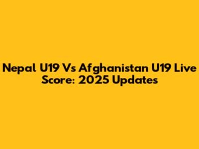 Nepal U19 Vs Afghanistan U19 Live Score: 2025 Updates