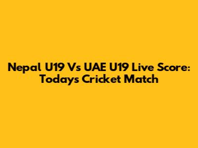 Nepal U19 Vs UAE U19 Live Score: Today's Cricket Match