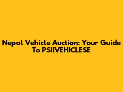 Nepal Vehicle Auction: Your Guide To PSIIVEHICLESE