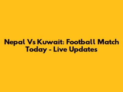 Nepal Vs Kuwait: Football Match Today - Live Updates