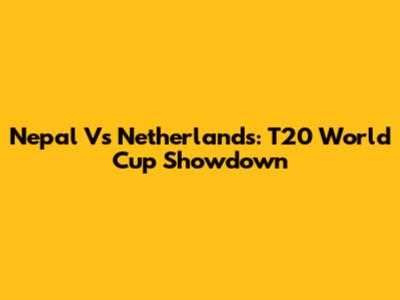 Nepal Vs Netherlands: T20 World Cup Showdown