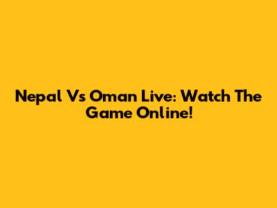 Nepal Vs Oman Live: Watch The Game Online!