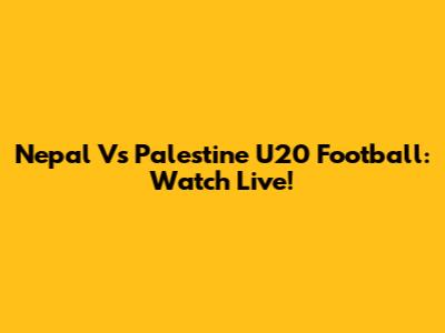Nepal Vs Palestine U20 Football: Watch Live!