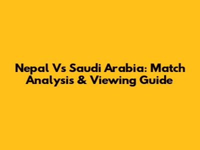 Nepal Vs Saudi Arabia: Match Analysis & Viewing Guide