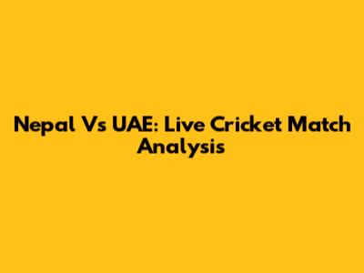 Nepal Vs UAE: Live Cricket Match Analysis