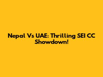 Nepal Vs UAE: Thrilling SEI CC Showdown!