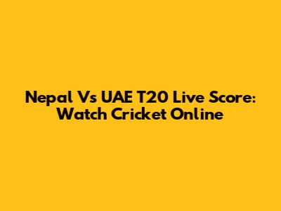 Nepal Vs UAE T20 Live Score: Watch Cricket Online