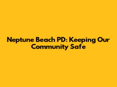 Neptune Beach PD: Keeping Our Community Safe