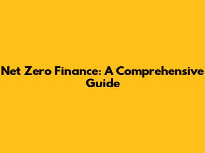 Net Zero Finance: A Comprehensive Guide