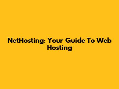 NetHosting: Your Guide To Web Hosting