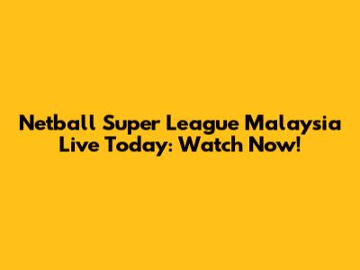 Netball Super League Malaysia Live Today: Watch Now!