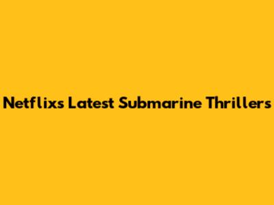 Netflix's Latest Submarine Thrillers