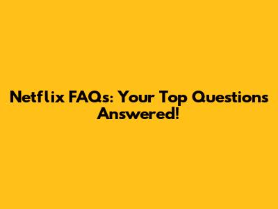 Netflix FAQs: Your Top Questions Answered!