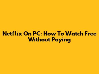 Netflix On PC: How To Watch Free Without Paying