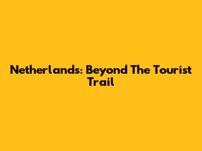 Netherlands: Beyond The Tourist Trail