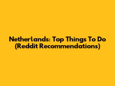 Netherlands: Top Things To Do (Reddit Recommendations)