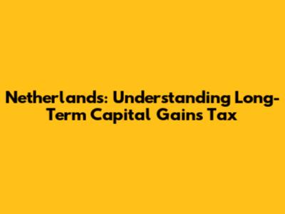 Netherlands: Understanding Long-Term Capital Gains Tax