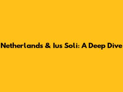 Netherlands & Ius Soli: A Deep Dive