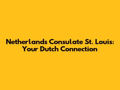 Netherlands Consulate St. Louis: Your Dutch Connection