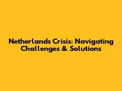 Netherlands Crisis: Navigating Challenges & Solutions