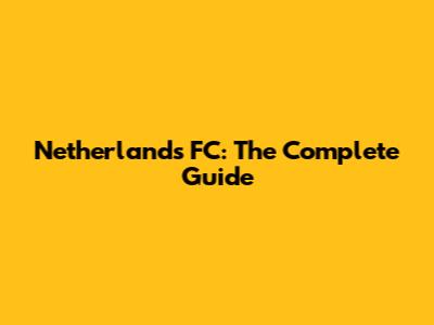 Netherlands FC: The Complete Guide