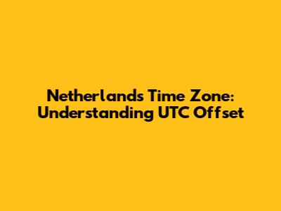 Netherlands Time Zone: Understanding UTC Offset
