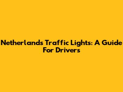 Netherlands Traffic Lights: A Guide For Drivers