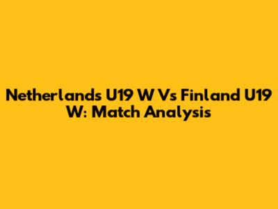 Netherlands U19 W Vs Finland U19 W: Match Analysis