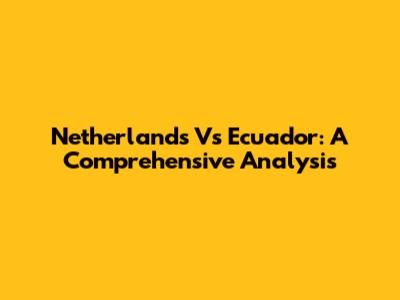 Netherlands Vs Ecuador: A Comprehensive Analysis