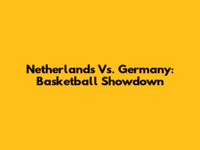 Netherlands Vs. Germany: Basketball Showdown