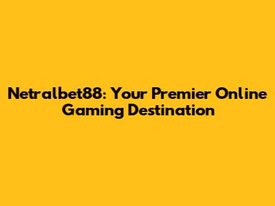 Netralbet88: Your Premier Online Gaming Destination