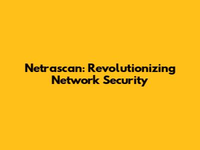 Netrascan: Revolutionizing Network Security