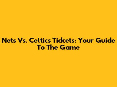Nets Vs. Celtics Tickets: Your Guide To The Game