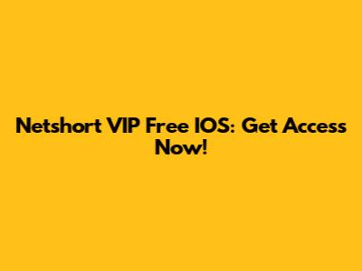 Netshort VIP Free IOS: Get Access Now!