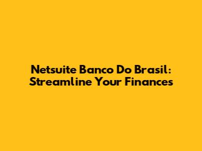 Netsuite Banco Do Brasil: Streamline Your Finances