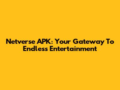 Netverse APK: Your Gateway To Endless Entertainment