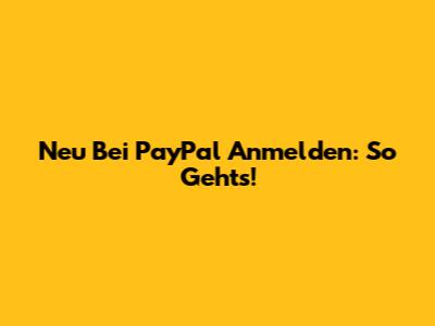 Neu Bei PayPal Anmelden: So Geht's!