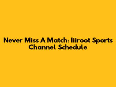 Never Miss A Match: Iiiroot Sports Channel Schedule