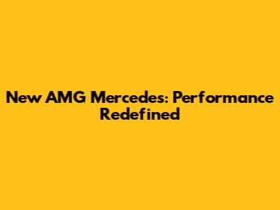 New AMG Mercedes: Performance Redefined