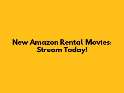 New Amazon Rental Movies: Stream Today!