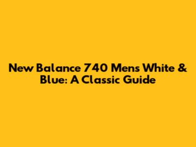 New Balance 740 Men's White & Blue: A Classic Guide