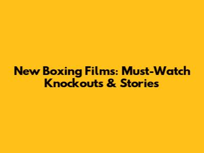 New Boxing Films: Must-Watch Knockouts & Stories