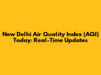 New Delhi Air Quality Index (AQI) Today: Real-Time Updates