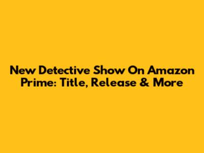 New Detective Show On Amazon Prime: Title, Release & More